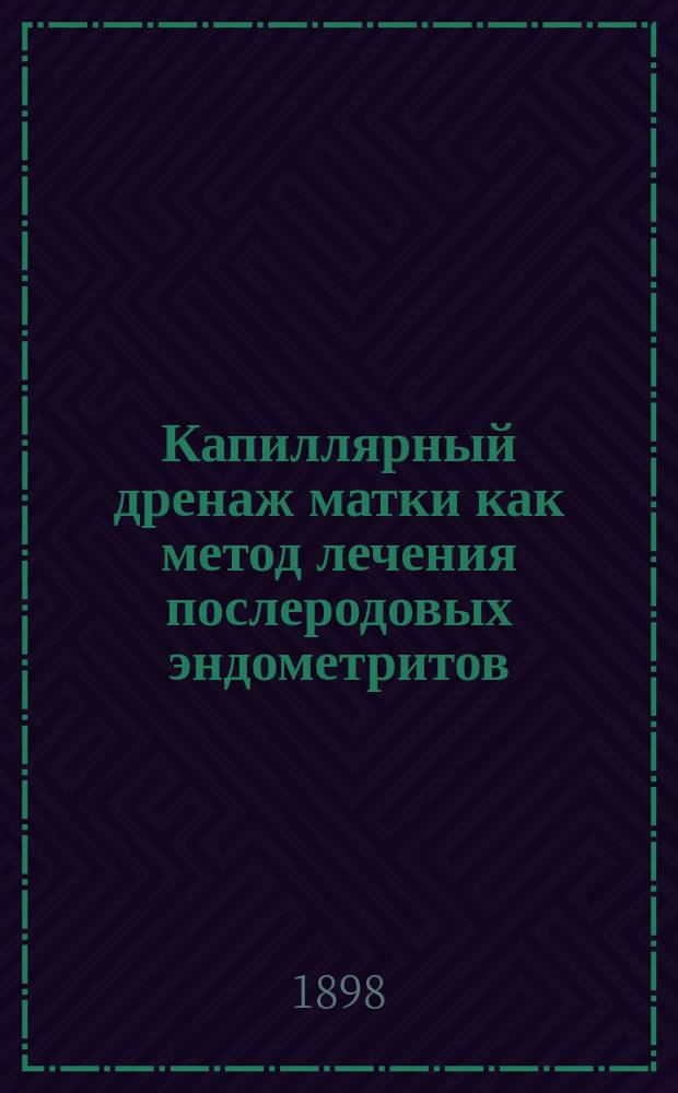 Капиллярный дренаж матки как метод лечения послеродовых эндометритов : Дис. на степ. д-ра мед. Исаака Моисеевича Гузарчика