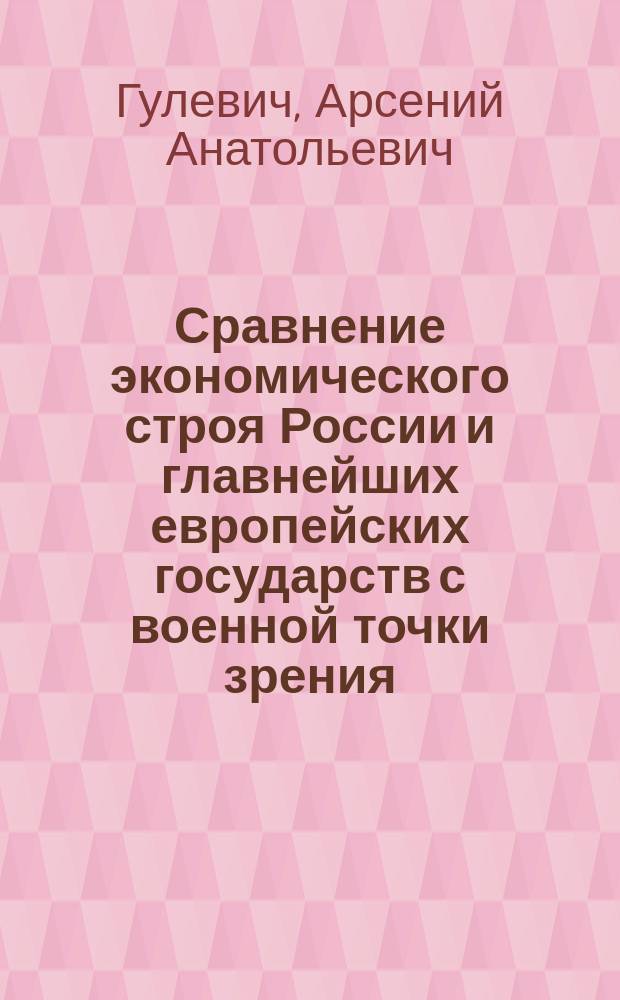 Сравнение экономического строя России и главнейших европейских государств с военной точки зрения : Сообщ. в Штабе войск гвардии и Петерб. воен. окр