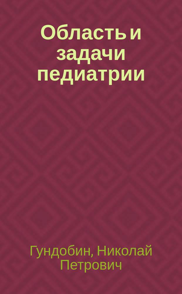 Область и задачи педиатрии : Вступ. лекция проф. И. В.-мед. акад. Н.П. Гундобина