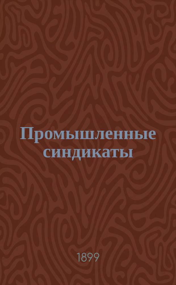 Промышленные синдикаты : Экон. и обществ. значение предпринимат. союзов. Вып. [1]-2. Вып. 2 : Значение синдикатов для интересов производительных классов населения