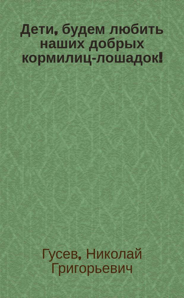 Дети, будем любить наших добрых кормилиц-лошадок! : (Письмо к детям)