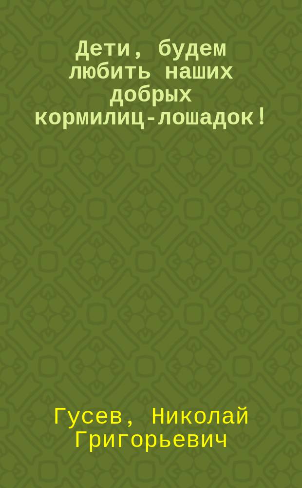 Дети, будем любить наших добрых кормилиц-лошадок! : (Письмо к детям)