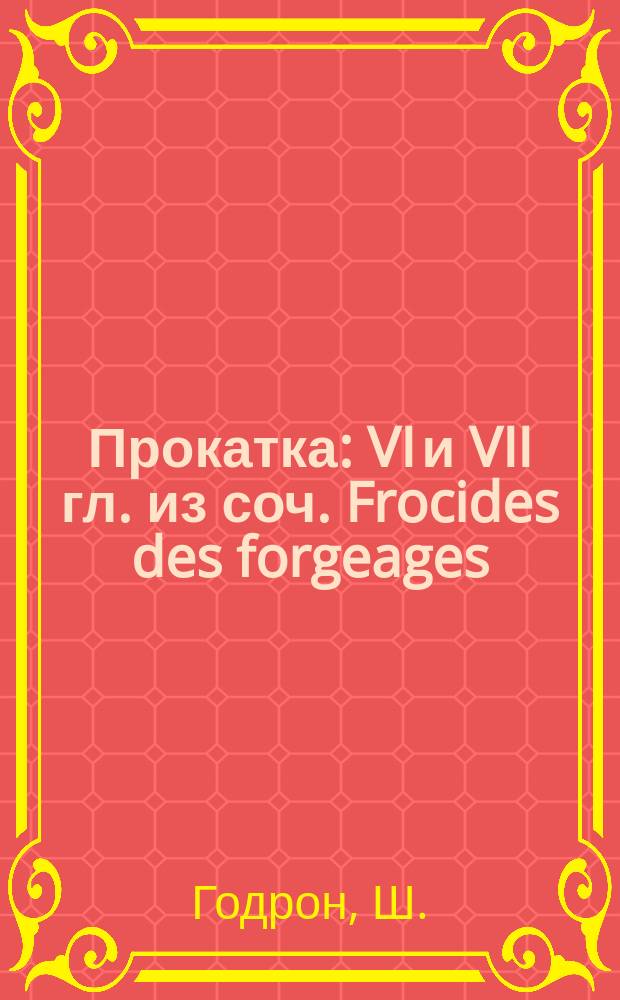 Прокатка : VI и VII гл. из соч. Frocides des forgeages