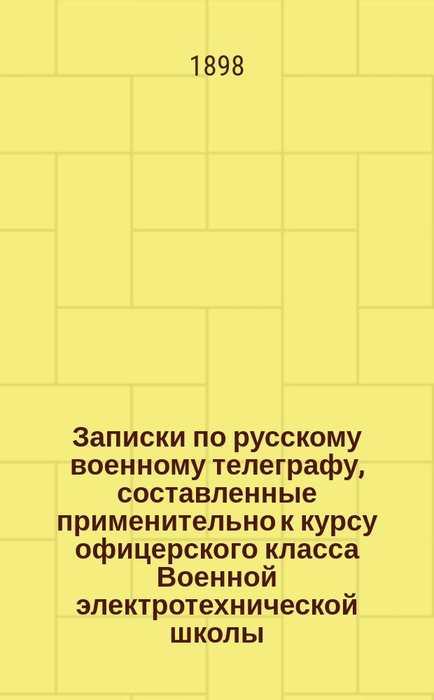 Записки по русскому военному телеграфу, составленные применительно к курсу офицерского класса Военной электротехнической школы