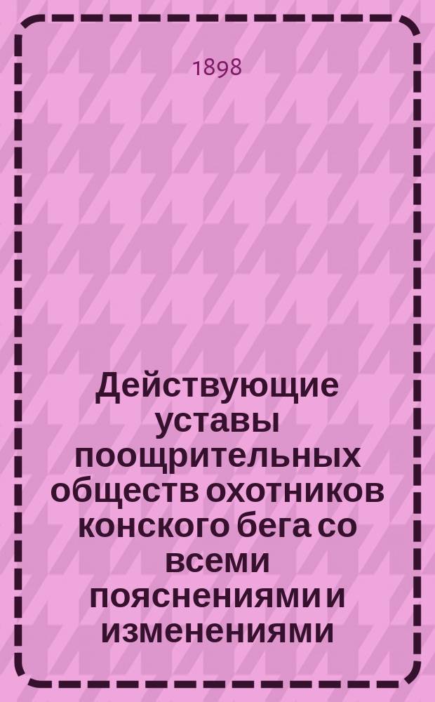 Действующие уставы поощрительных обществ охотников конского бега со всеми пояснениями и изменениями, последовавшими по вступлении их в силу