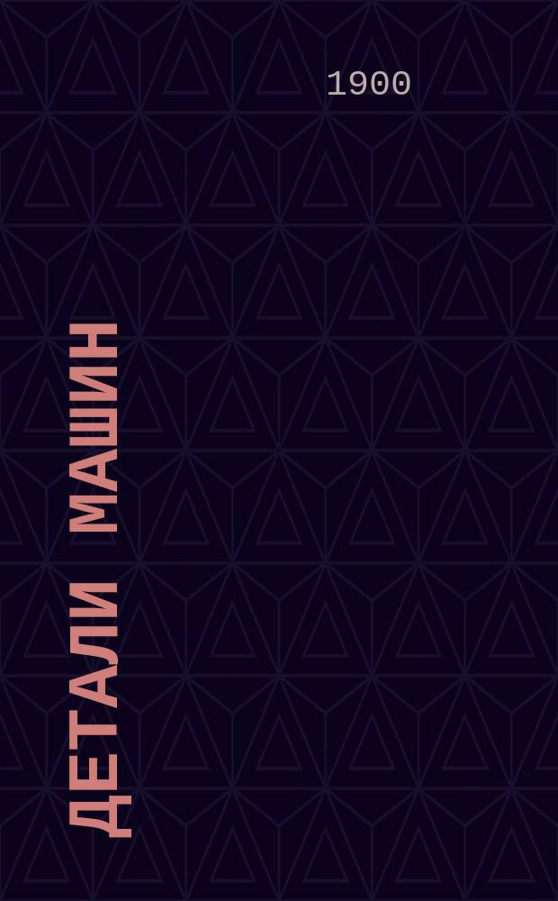 Детали машин : Записки, сост. по лекциям, чит. в Технол. ин-те Императора Николая I проф. М.Н. Демьяновым