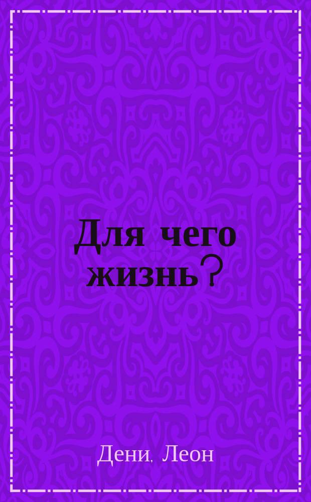 Для чего жизнь? = (Pourquoi la vie?) : Рацион. решение вопросов существования