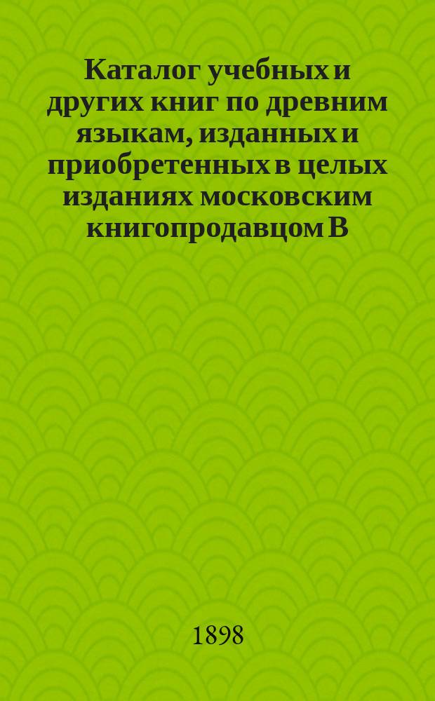 Каталог учебных и других книг по древним языкам, изданных и приобретенных в целых изданиях московским книгопродавцом В.В. Думновым, торгующим под фирмою "Наследники бр. Салаевых"