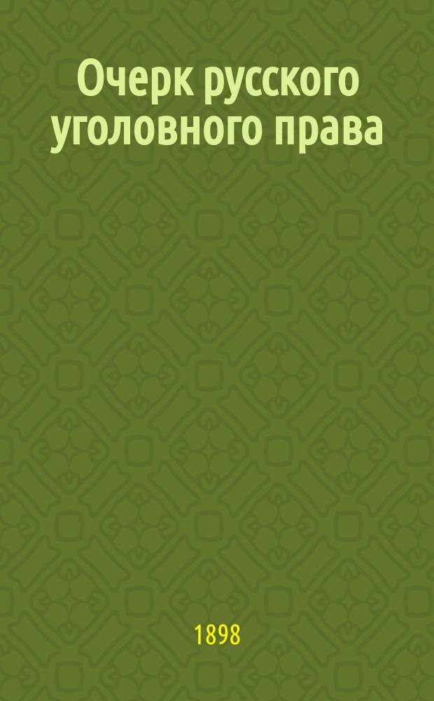... Очерк русского уголовного права : Часть общ.: преступление и преступники. Наказание и наказуемые