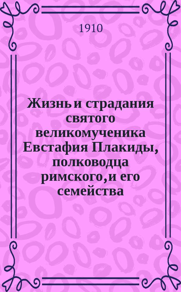 Жизнь и страдания святого великомученика Евстафия Плакиды, полководца римского, и его семейства: супруги его, Феопистии и чад их Агапия и Феописта : (Ист. очерк-рассказ)