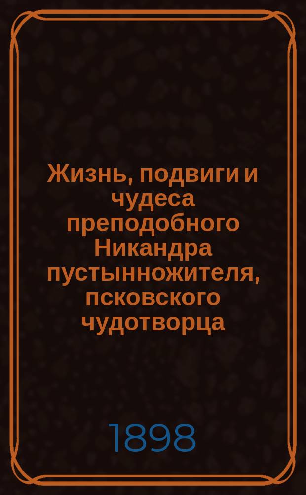 Жизнь, подвиги и чудеса преподобного Никандра пустынножителя, псковского чудотворца : В 2 ч