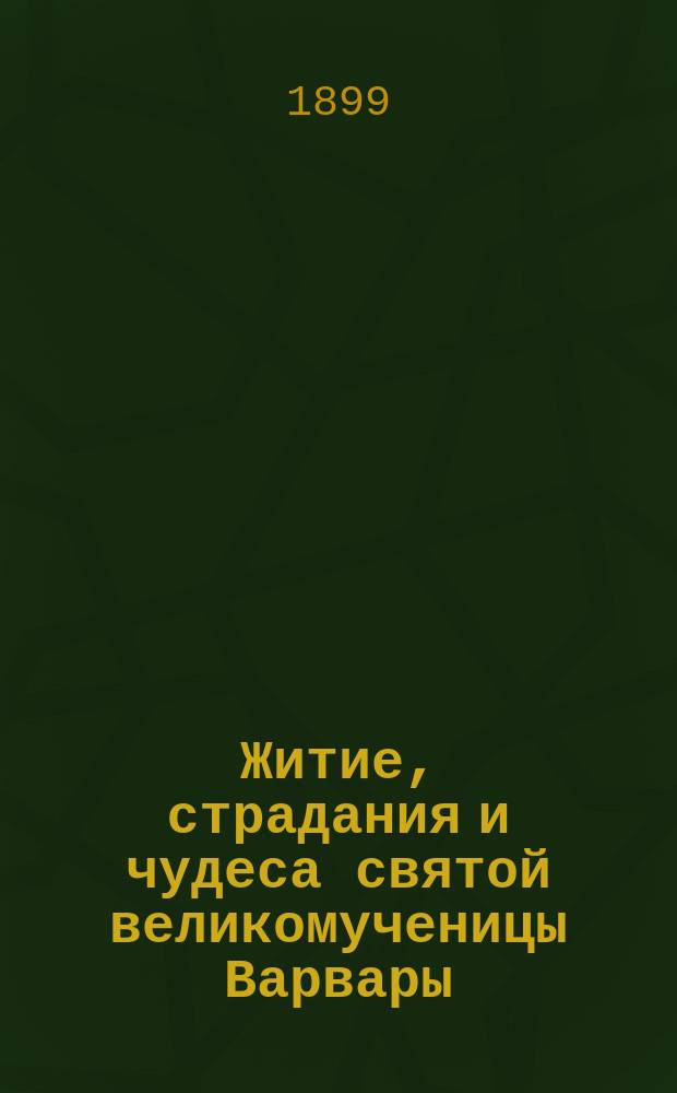 Житие, страдания и чудеса святой великомученицы Варвары