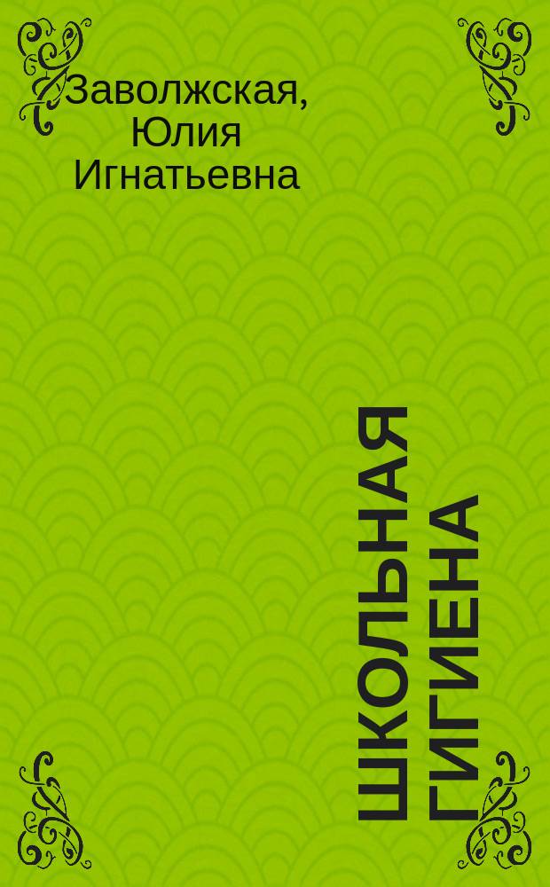Школьная гигиена : (Сост. по руководству гигиены Weyl'я (L. Burgerstéin и Netolitzky), Axell Key'ю, проф. Ф.Ф. Эрисману и др. авт.)
