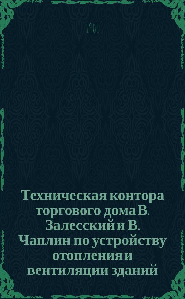 Техническая контора торгового дома В. Залесский и В. Чаплин [по устройству отопления и вентиляции зданий...]