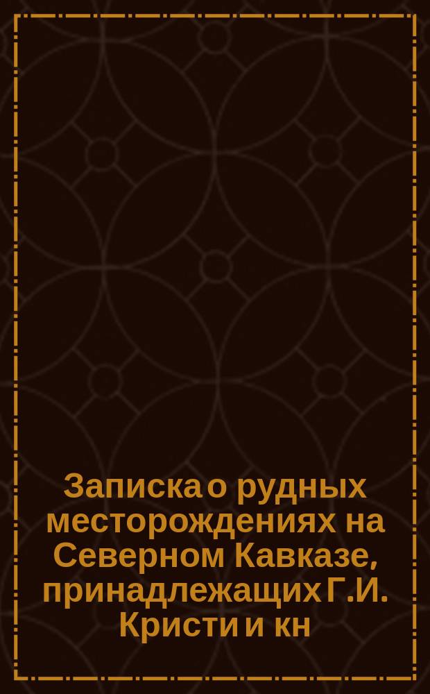 Записка о рудных месторождениях на Северном Кавказе, принадлежащих Г.И. Кристи и кн. Трубецкому