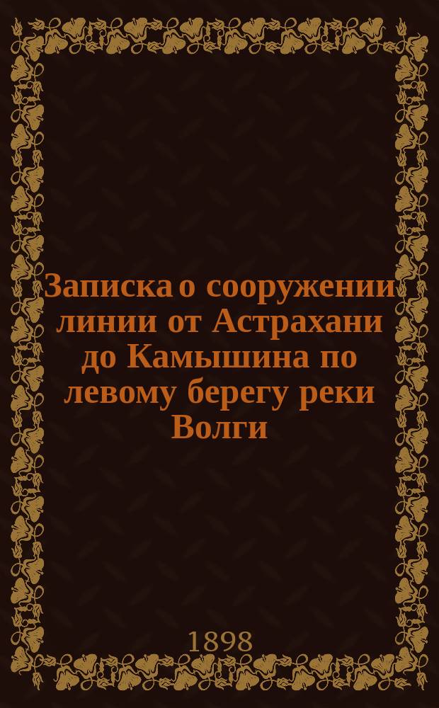 Записка о сооружении линии от Астрахани до Камышина по левому берегу реки Волги : С прил.