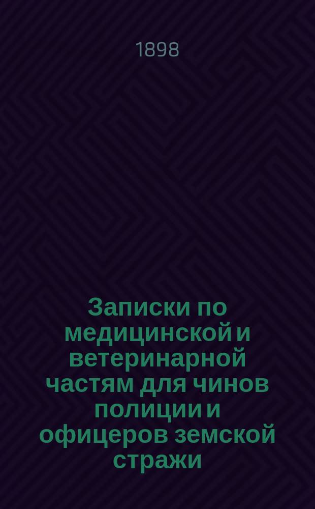 Записки по медицинской и ветеринарной частям для чинов полиции и офицеров земской стражи : (Сост. по лекциям, чит. в 1896 г. на Подгот. курсах офицеров зем. стражи в г. Варшаве)