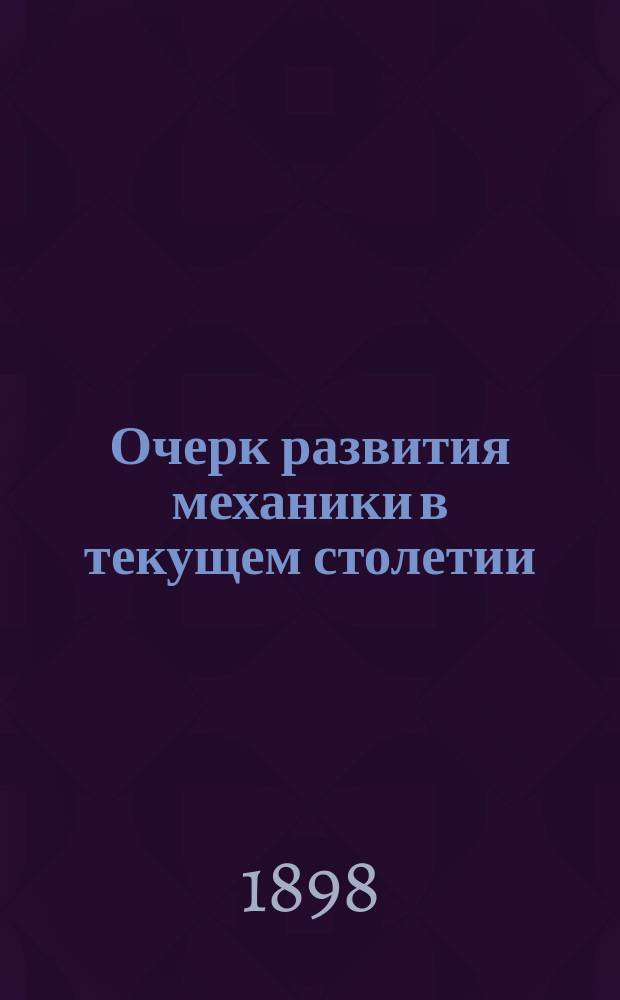 Очерк развития механики в текущем столетии : Речь, произнес. 5 нояб. 1898 г. в торжеств. годич. собр. Имп. Казан. ун-та