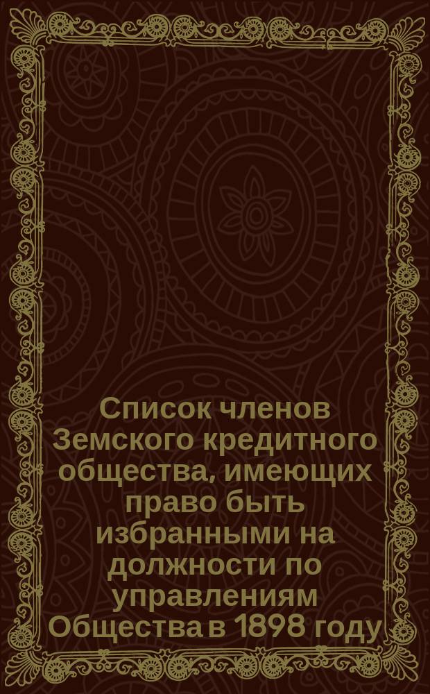 Список членов Земского кредитного общества, имеющих право быть избранными на должности по управлениям Общества в 1898 году... ... Келецкий округ