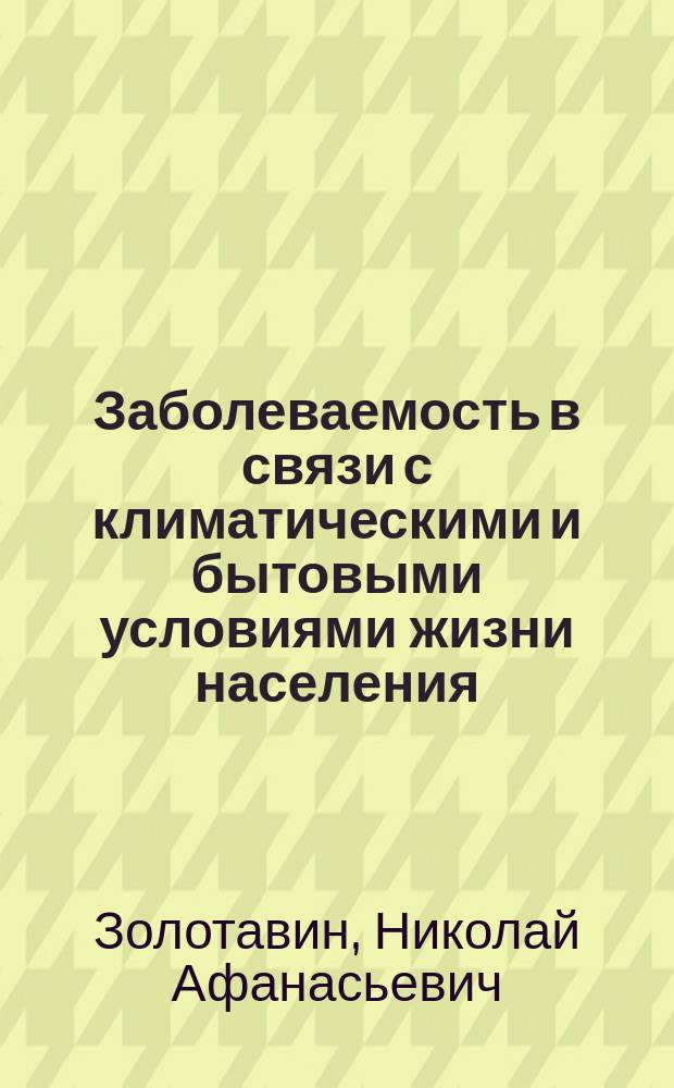 Заболеваемость в связи с климатическими и бытовыми условиями жизни населения : (Материалы для сан. исслед. деревень по наблюдениям за десятилетие 1881-1890 г., в Ножовке, Охан. уезда, обраб. при участии М.С. Золотавиной)