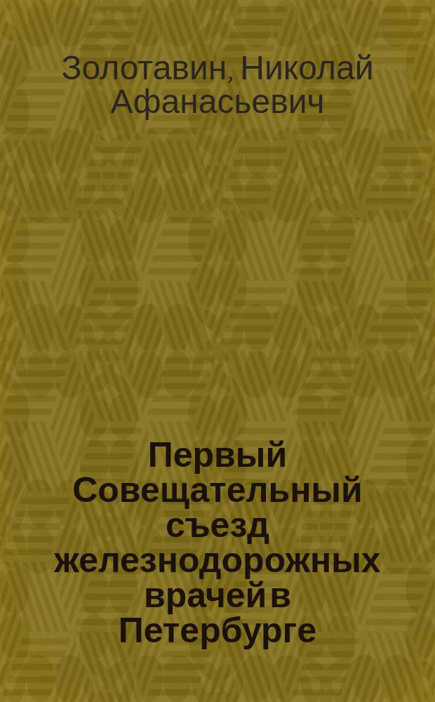 Первый Совещательный съезд железнодорожных врачей в Петербурге : (Впечатления и заметки)