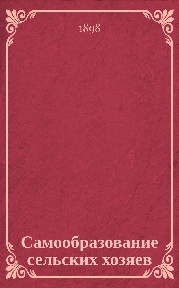 Самообразование сельских хозяев : Значение знаний для сел. хозяина. Источники их. Литература по всем отраслям сел. хоз-ва