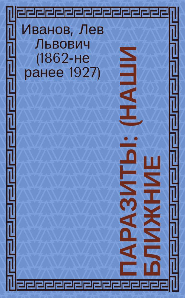 ... Паразиты : (Наши ближние) : Комедия в 3 д. Льва Иванова