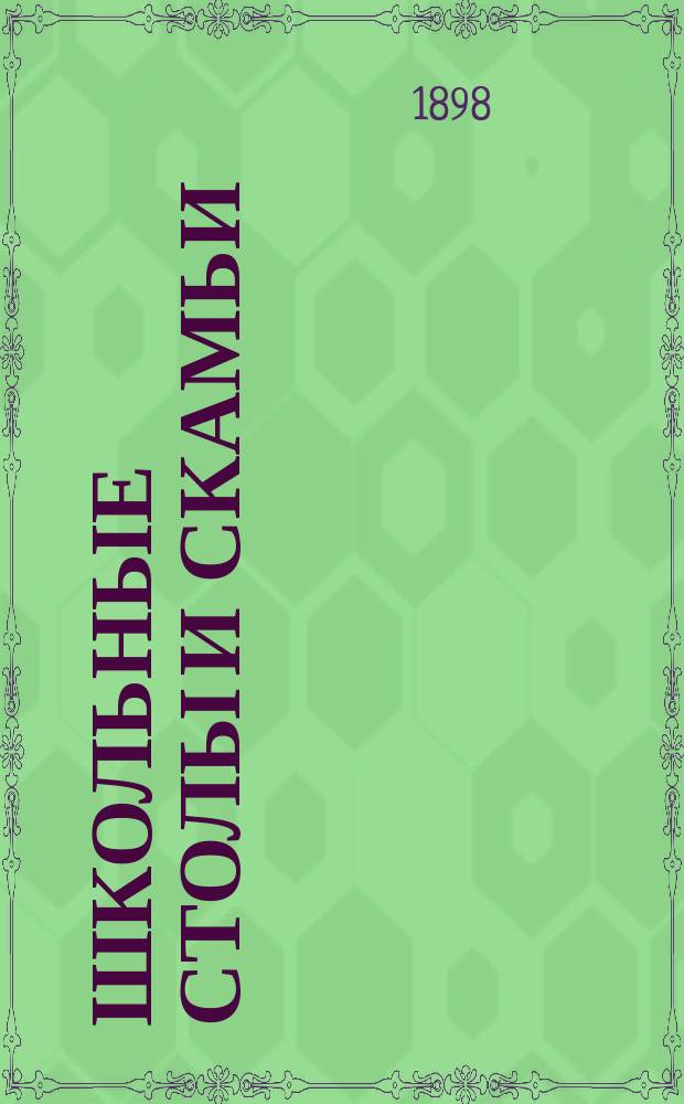 ... Школьные столы и скамьи : (Соображения для постройки шк. мебели)