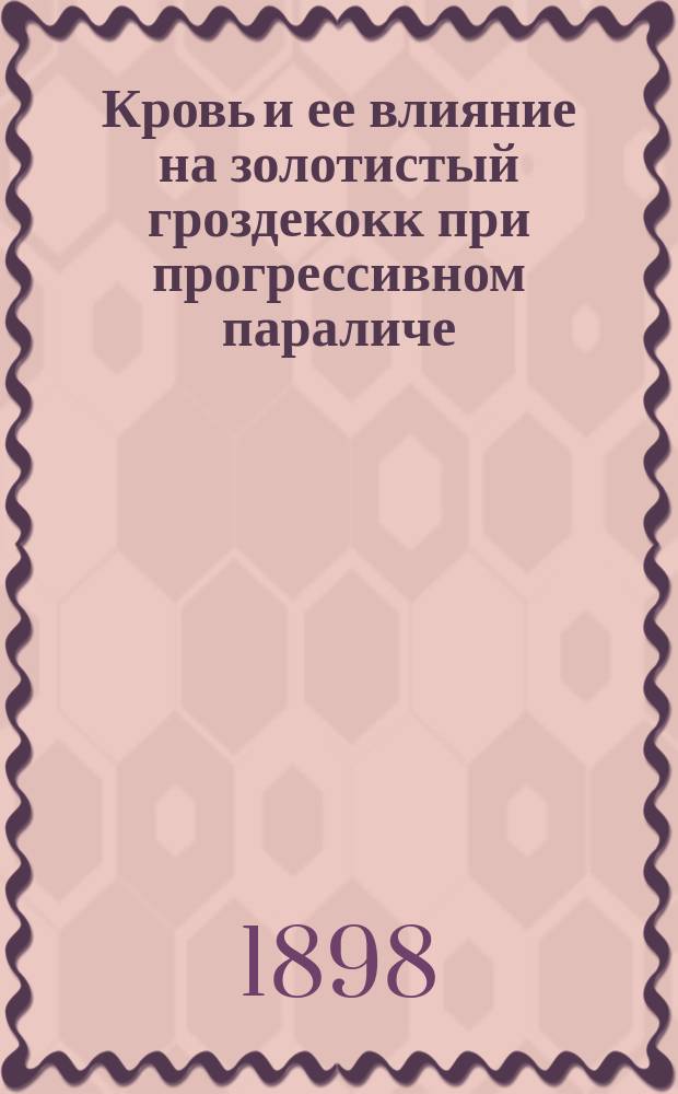 Кровь и ее влияние на золотистый гроздекокк при прогрессивном параличе : Дис. на степ. д-ра мед. врача Г.В. Идельсон, б. ассист. Психиатр. клиники в Юрьеве