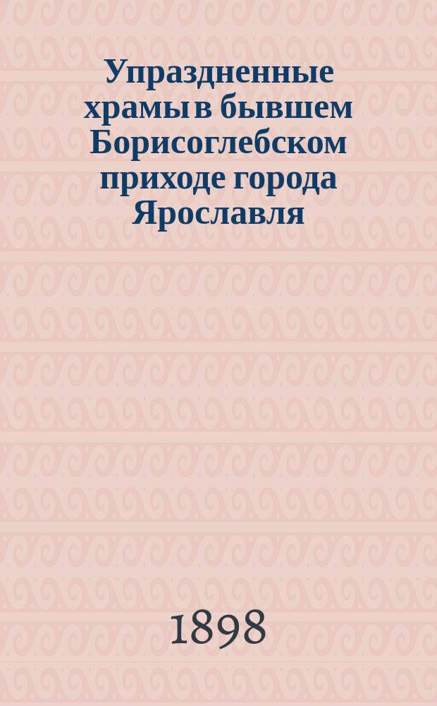 Упраздненные храмы в бывшем Борисоглебском приходе города Ярославля