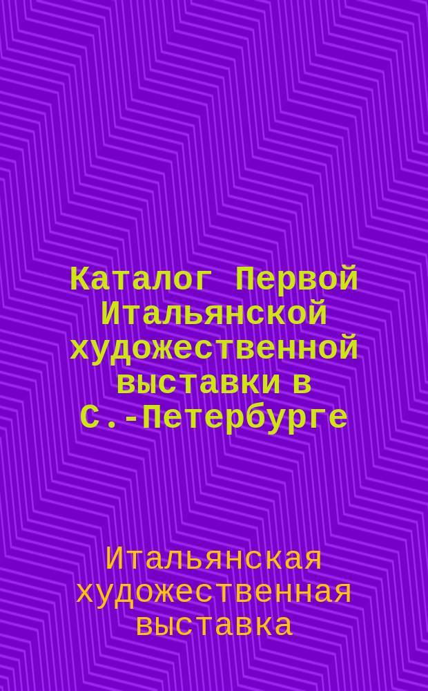 Каталог Первой Итальянской художественной выставки в С.-Петербурге : Март-апр. 1898 г