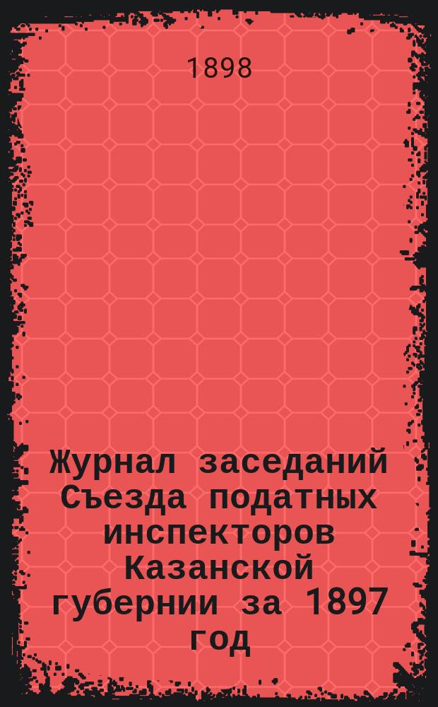 Журнал заседаний Съезда податных инспекторов Казанской губернии за 1897 год