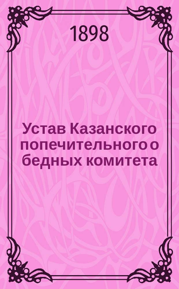 Устав Казанского попечительного о бедных комитета : Утв. 31 июля 1873 г.