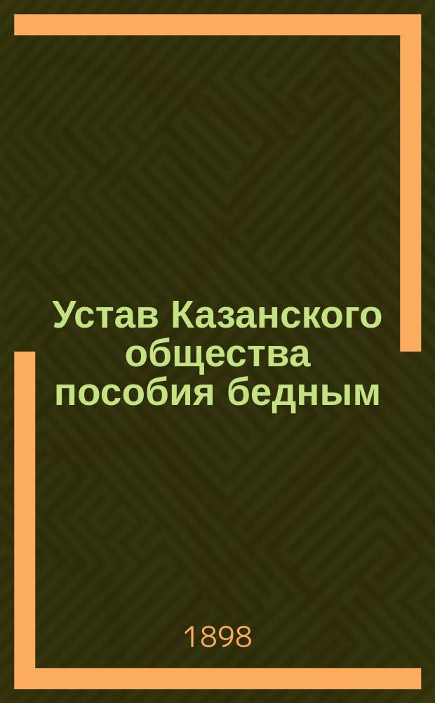Устав Казанского общества пособия бедным : Утв. 16 февр. 1898 г.