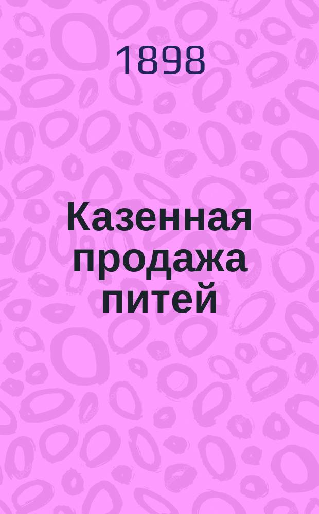 Казенная продажа питей : Изд. для народа : Сост. в ред. "Вестн. финансов пром-сти и торговли"