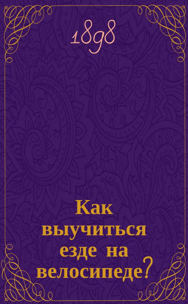 Как выучиться езде на велосипеде? : Руководство для обучения и практ. указания для начинающих