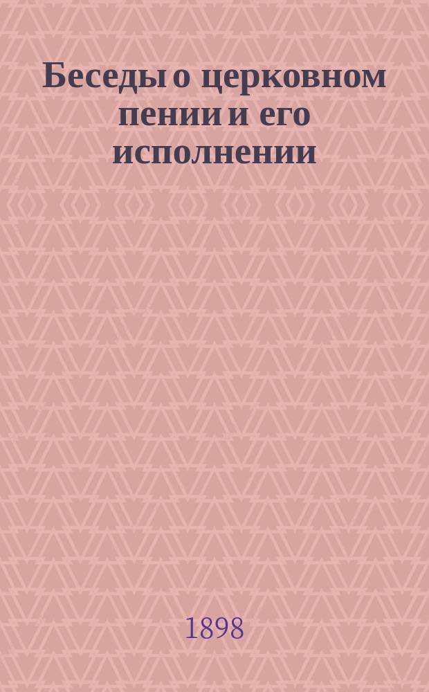 Беседы о церковном пении и его исполнении : Извлеч. из "Методики пения", ч. 2 (с. 137-249)