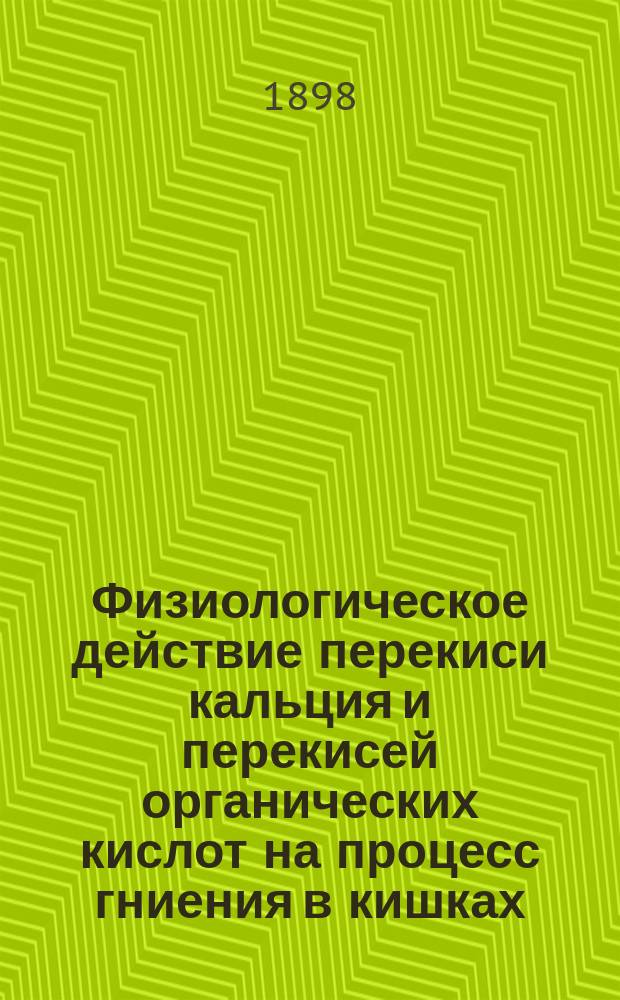 Физиологическое действие перекиси кальция и перекисей органических кислот на процесс гниения в кишках : Дис. на степ. д-ра мед. лекаря Юрия Каружаса