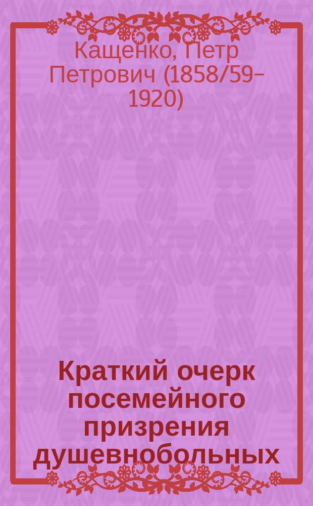 Краткий очерк посемейного призрения душевнобольных (patronage familial) в Шотландии, Англии, Бельгии, Франции, Германии и России : (Предвар. отчет)