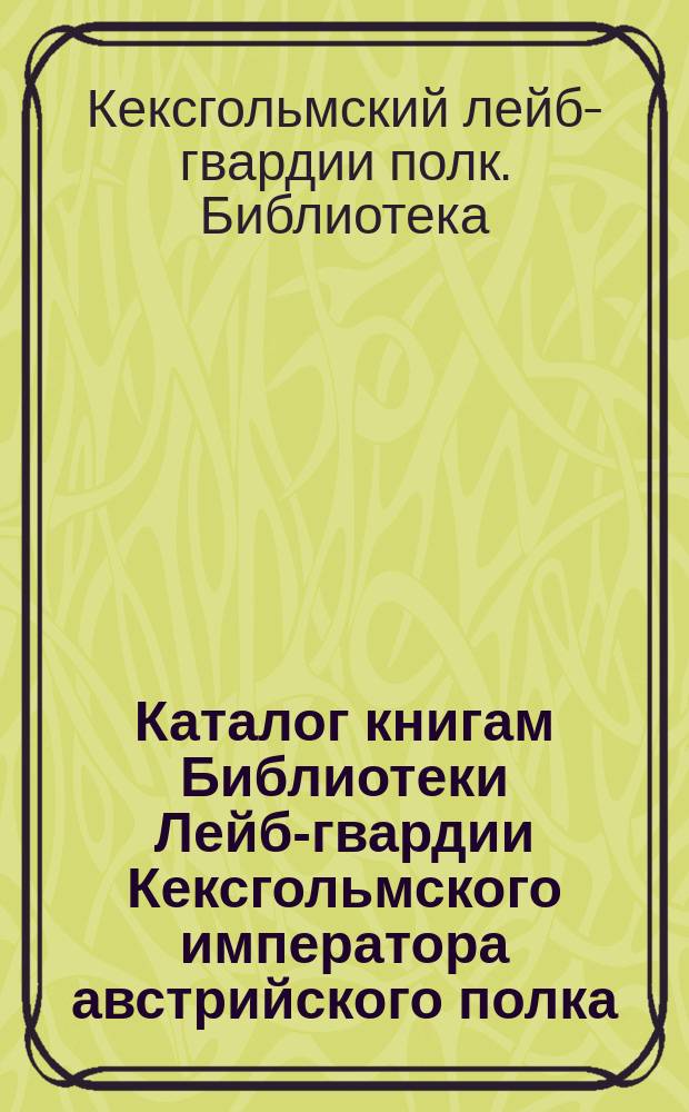 Каталог книгам Библиотеки Лейб-гвардии Кексгольмского императора австрийского полка