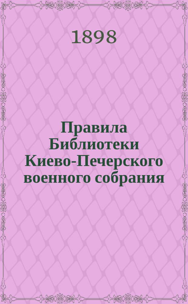 Правила Библиотеки Киево-Печерского военного собрания : Утв. 14 окт. 1898 г.