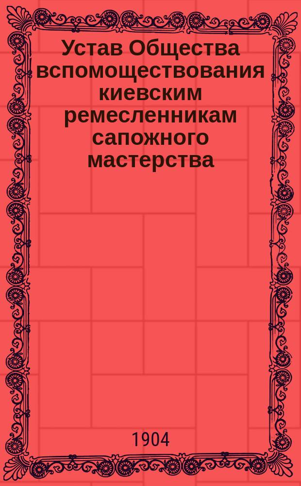 Устав Общества вспомоществования киевским ремесленникам сапожного мастерства : Утв. 27 сент. 1887 г.