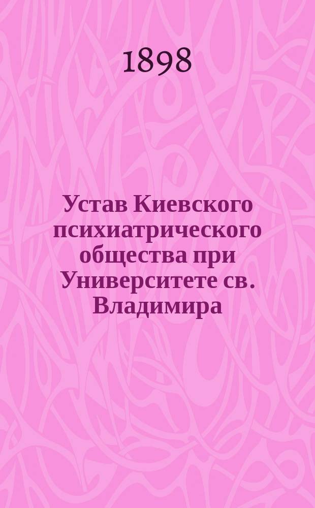 Устав Киевского психиатрического общества при Университете св. Владимира : Утв. 9 дек. 1897 г.