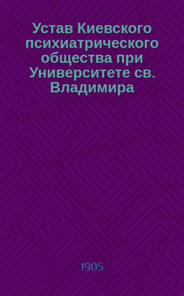 Устав Киевского психиатрического общества при Университете св. Владимира : Утв. 9 дек. 1897 г.