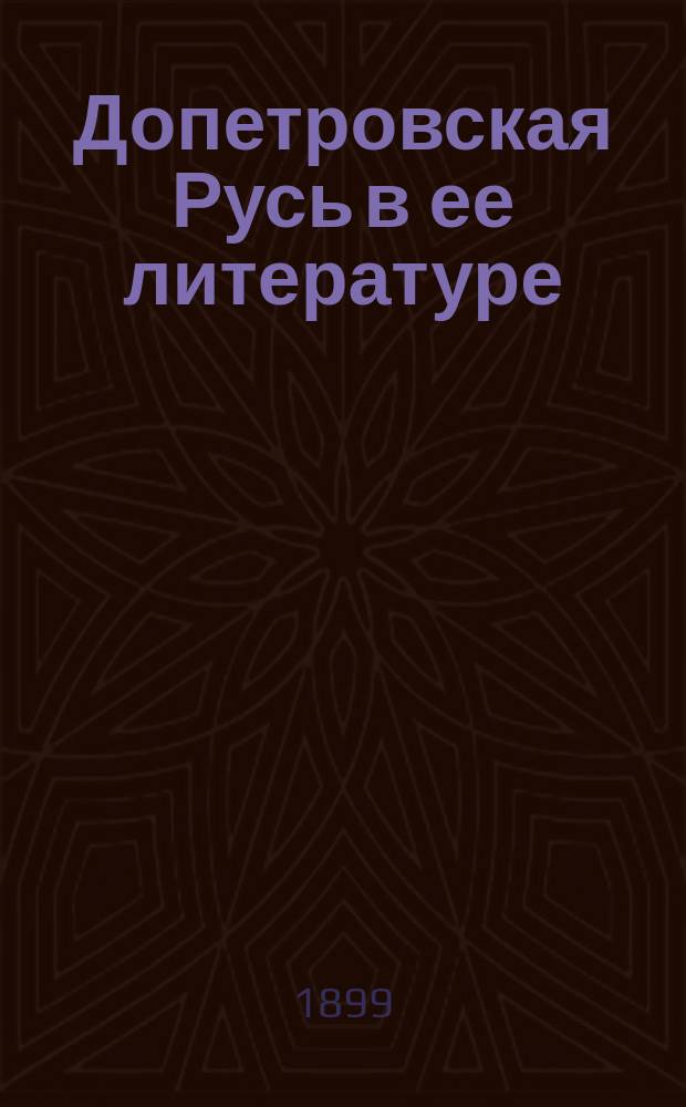Допетровская Русь в ее литературе : По лекциям Ф.И. Буслаева, е. и. в. наследнику цесаревичу, великому князю Николаю Александровичу. (1859-1860 гг.)