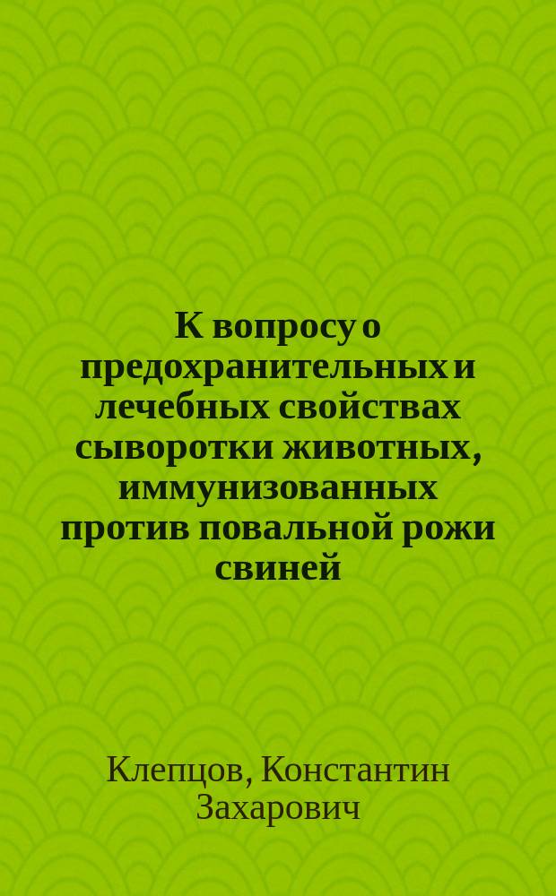 К вопросу о предохранительных и лечебных свойствах сыворотки животных, иммунизованных против повальной рожи свиней
