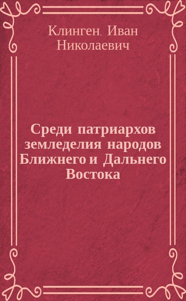 ... Среди патриархов земледелия народов Ближнего и Дальнего Востока : (Египет, Индия, Цейлон, Китай и Япония). Ч. 1-