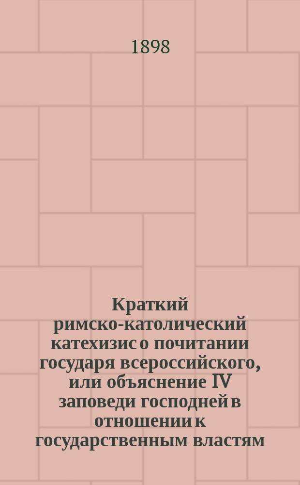 Краткий римско-католический катехизис о почитании государя всероссийского, или объяснение IV заповеди господней в отношении к государственным властям