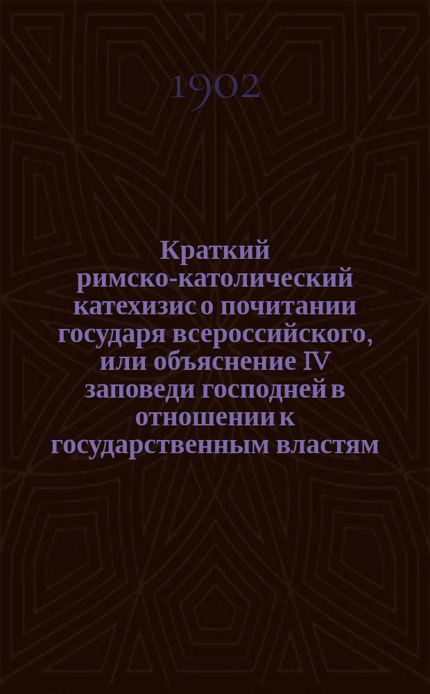 Краткий римско-католический катехизис о почитании государя всероссийского, или объяснение IV заповеди господней в отношении к государственным властям