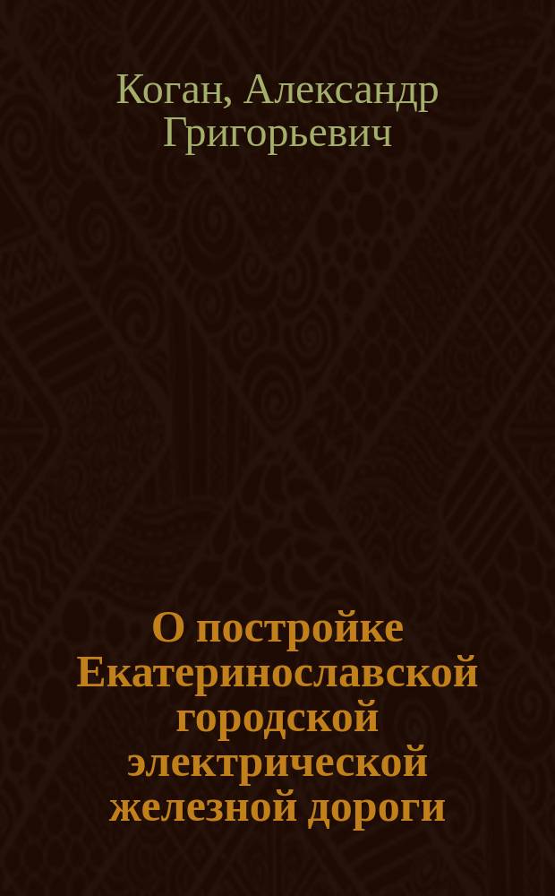 О постройке Екатеринославской городской электрической железной дороги : Докл., сдел. 19 февр. 1898 г., в заседании 8 и 6 отд. Имп. Рус. техн. о-ва